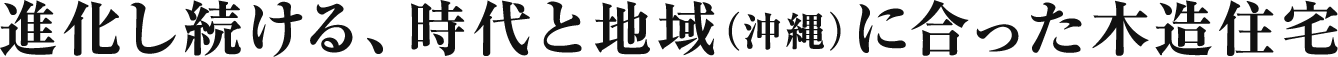 進化し続ける、時代と地域（沖縄）に合った木造住宅