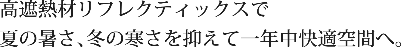 高遮熱材リフレクティックスで夏の暑さ、冬の寒さを抑えて一年中快適空間へ。