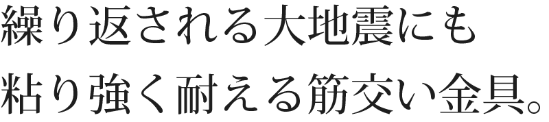 繰り返される大地震にも粘り強く耐える筋交い金具。