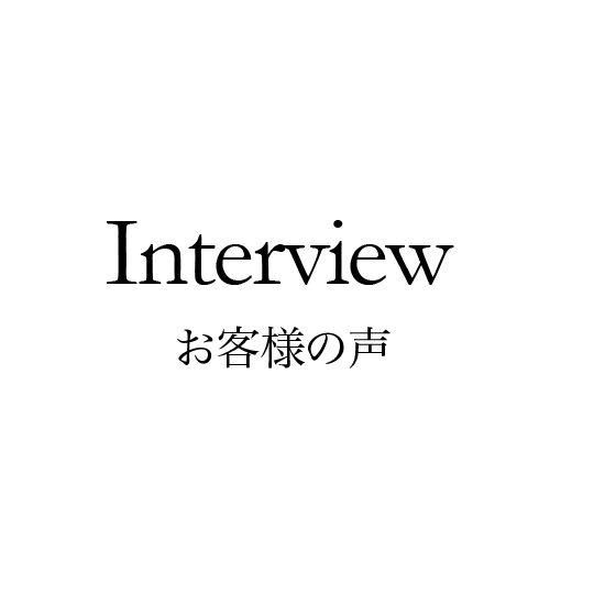 Interview お客様の声